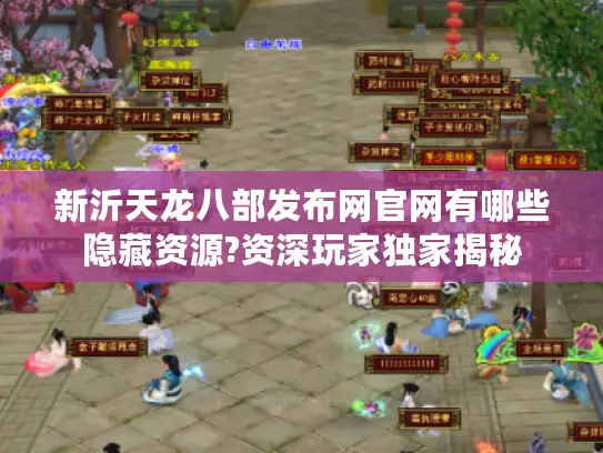 新沂天龙八部发布网官网有哪些隐藏资源?资深玩家独家揭秘