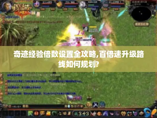 奇迹经验倍数设置全攻略,百倍速升级路线如何规划?