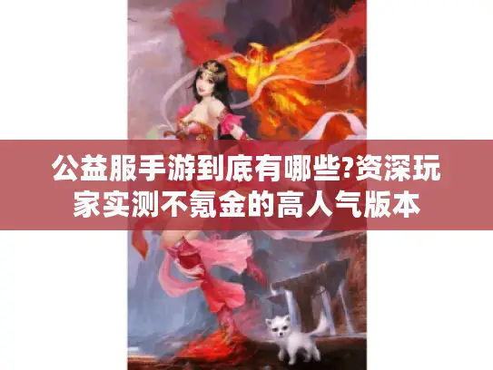 公益服手游到底有哪些?资深玩家实测不氪金的高人气版本 公益服手游到底有哪些?资深玩家实测不氪金的高人气版本