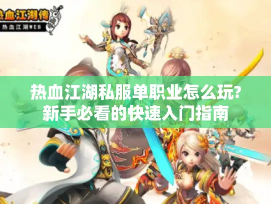 热血江湖私服单职业怎么玩?新手必看的快速入门指南 热血江湖私服单职业怎么玩?新手必看的快速入门指南