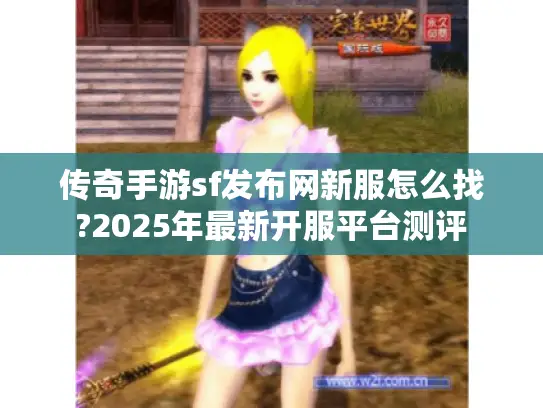 传奇手游sf发布网新服怎么找?2025年最新开服平台测评