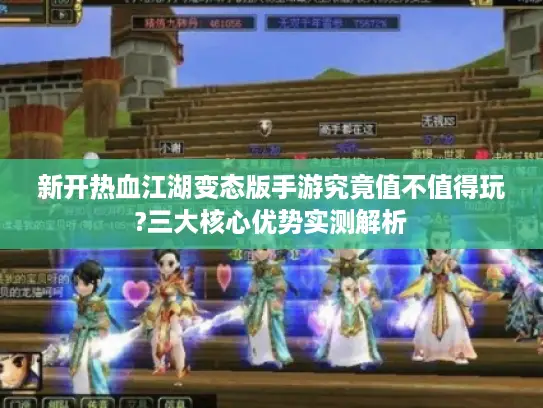 新开热血江湖变态版手游究竟值不值得玩?三大核心优势实测解析