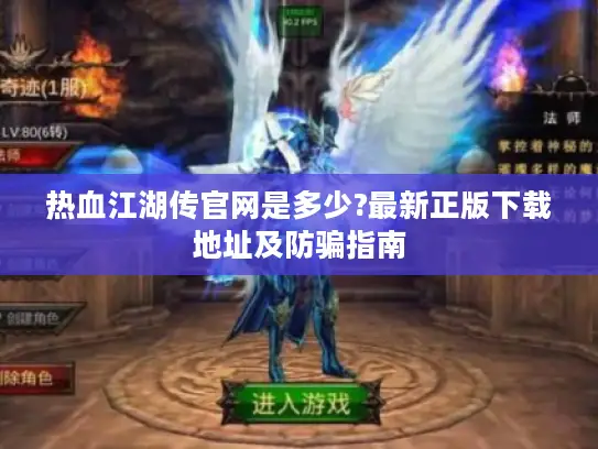 热血江湖传官网是多少?最新正版下载地址及防骗指南