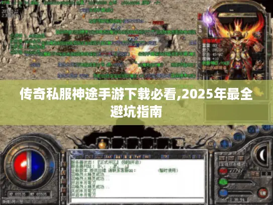 传奇私服神途手游下载必看,2025年最全避坑指南