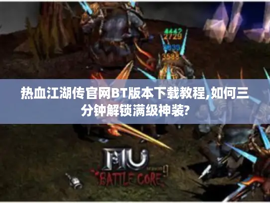 热血江湖传官网BT版本下载教程,如何三分钟解锁满级神装?