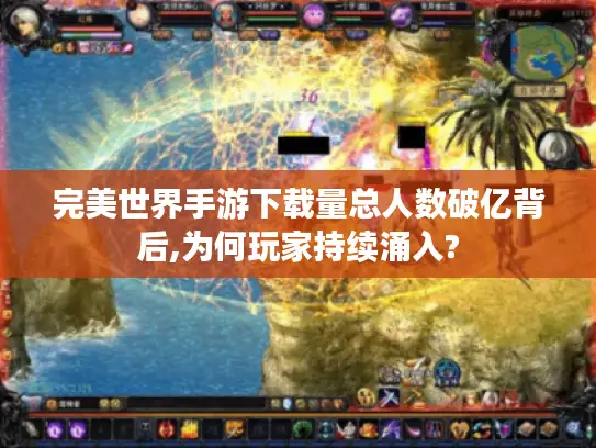 完美世界手游下载量总人数破亿背后,为何玩家持续涌入? 完美世界手游下载量总人数破亿背后,为何玩家持续涌入?