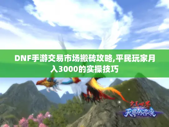 DNF手游交易市场搬砖攻略,平民玩家月入3000的实操技巧