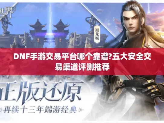 DNF手游交易平台哪个靠谱?五大安全交易渠道评测推荐 DNF手游交易平台哪个靠谱?五大安全交易渠道评测推荐