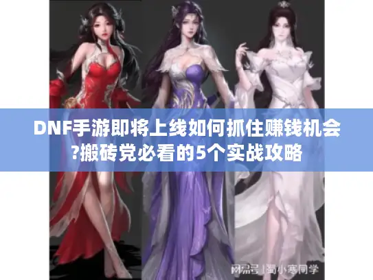 DNF手游即将上线如何抓住赚钱机会?搬砖党必看的5个实战攻略