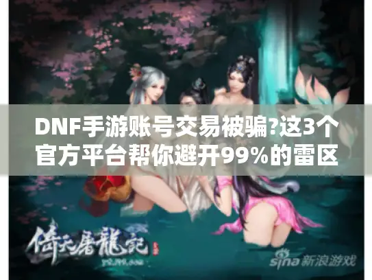 DNF手游账号交易被骗?这3个官方平台帮你避开99%的雷区