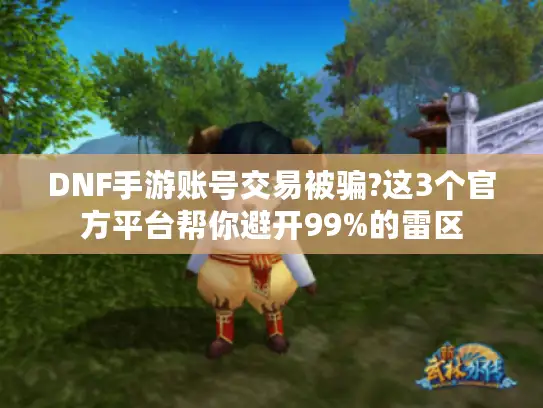DNF手游账号交易被骗?这3个官方平台帮你避开99%的雷区