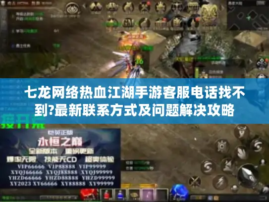 七龙网络热血江湖手游客服电话找不到?最新联系方式及问题解决攻略 七龙网络热血江湖手游客服电话找不到?最新联系方式及问题解决攻略