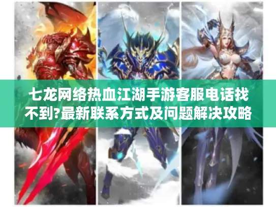 七龙网络热血江湖手游客服电话找不到?最新联系方式及问题解决攻略 七龙网络热血江湖手游客服电话找不到?最新联系方式及问题解决攻略