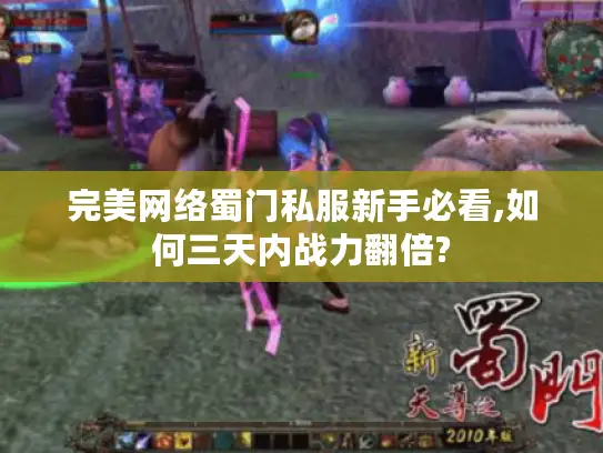 完美网络蜀门私服新手必看,如何三天内战力翻倍?