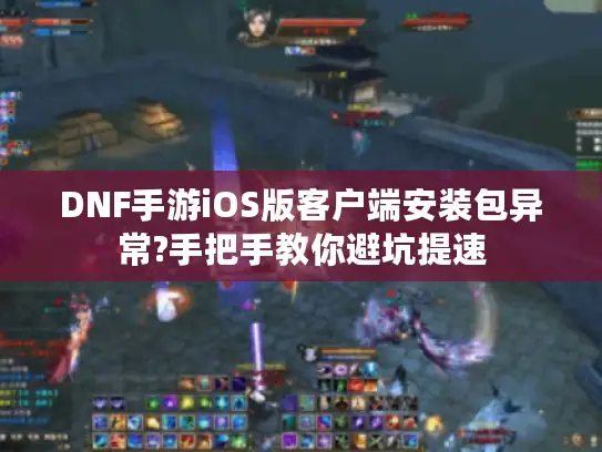 DNF手游iOS版客户端安装包异常?手把手教你避坑提速 DNF手游iOS版客户端安装包异常?手把手教你避坑提速