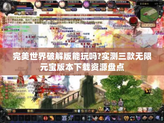 完美世界破解版能玩吗?实测三款无限元宝版本下载资源盘点