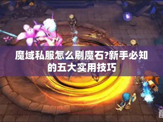 魔域私服怎么刷魔石?新手必知的五大实用技巧