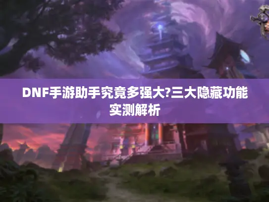 DNF手游助手究竟多强大?三大隐藏功能实测解析 DNF手游助手究竟多强大?三大隐藏功能实测解析