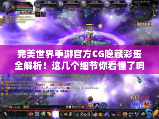 完美世界手游官方CG隐藏彩蛋全解析!这几个细节你看懂了吗? 完美世界手游官方CG隐藏彩蛋全解析!这几个细节你看懂了吗?