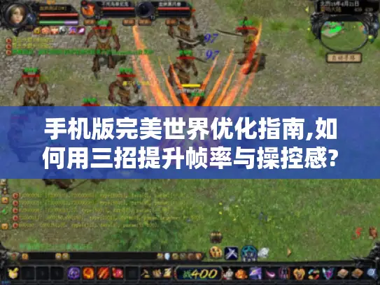 手机版完美世界优化指南,如何用三招提升帧率与操控感?