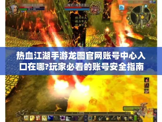 热血江湖手游龙图官网账号中心入口在哪?玩家必看的账号安全指南