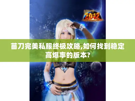 苗刀完美私服终极攻略,如何找到稳定高爆率的版本?