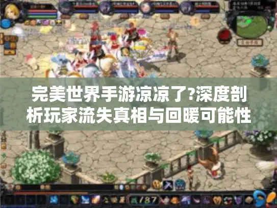 完美世界手游凉凉了?深度剖析玩家流失真相与回暖可能性