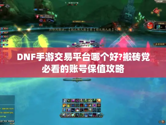 DNF手游交易平台哪个好?搬砖党必看的账号保值攻略