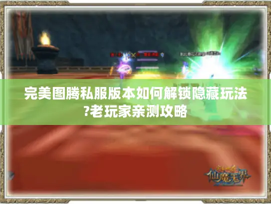完美图腾私服版本如何解锁隐藏玩法?老玩家亲测攻略