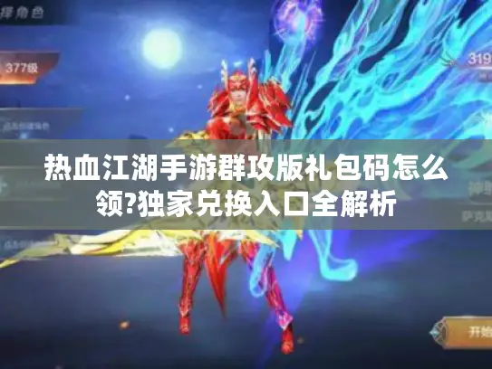 热血江湖手游群攻版礼包码怎么领?独家兑换入口全解析 热血江湖手游群攻版礼包码怎么领?独家兑换入口全解析