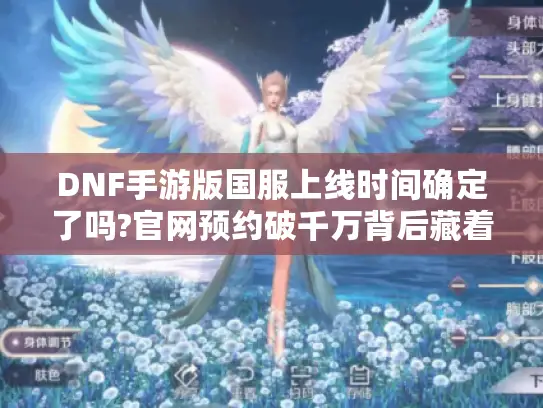 DNF手游版国服上线时间确定了吗?官网预约破千万背后藏着哪些惊喜? DNF手游版国服上线时间确定了吗?官网预约破千万背后藏着哪些惊喜?