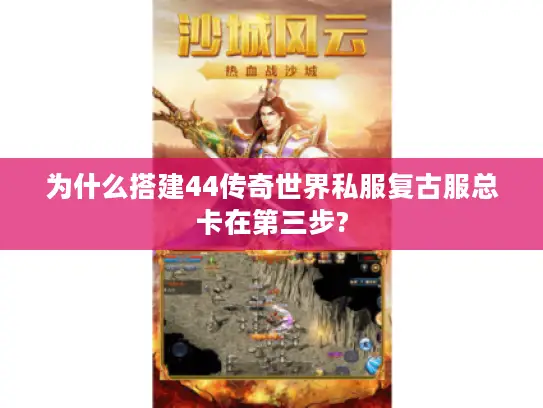 为什么搭建44传奇世界私服复古服总卡在第三步?