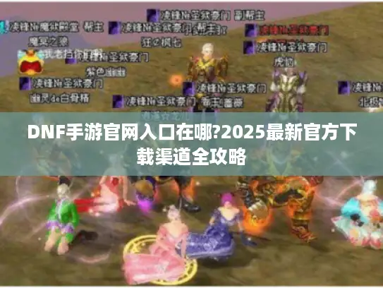 DNF手游官网入口在哪?2025最新官方下载渠道全攻略