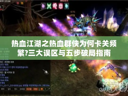 热血江湖之热血群侠为何卡关频繁?三大误区与五步破局指南 热血江湖之热血群侠为何卡关频繁?三大误区与五步破局指南