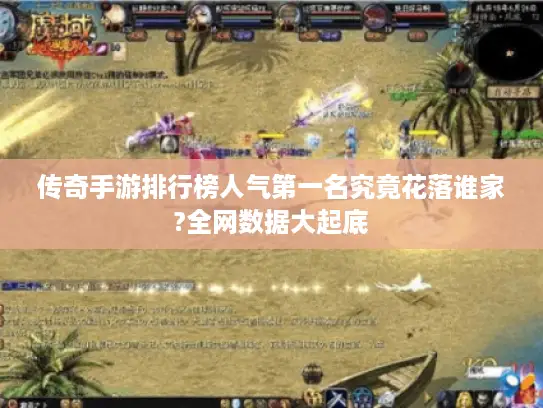 传奇手游排行榜人气第一名究竟花落谁家?全网数据大起底 传奇手游排行榜人气第一名究竟花落谁家?全网数据大起底