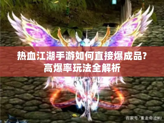 热血江湖手游如何直接爆成品?高爆率玩法全解析 热血江湖手游如何直接爆成品?高爆率玩法全解析