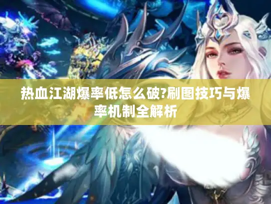 热血江湖爆率低怎么破?刷图技巧与爆率机制全解析