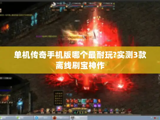 单机传奇手机版哪个最耐玩?实测3款离线刷宝神作 单机传奇手机版哪个最耐玩?实测3款离线刷宝神作