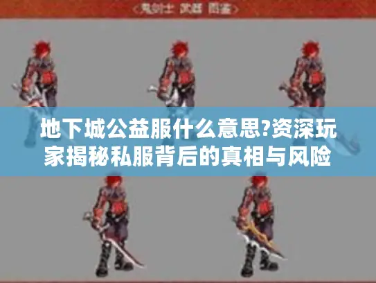 地下城公益服什么意思?资深玩家揭秘私服背后的真相与风险 地下城公益服什么意思?资深玩家揭秘私服背后的真相与风险