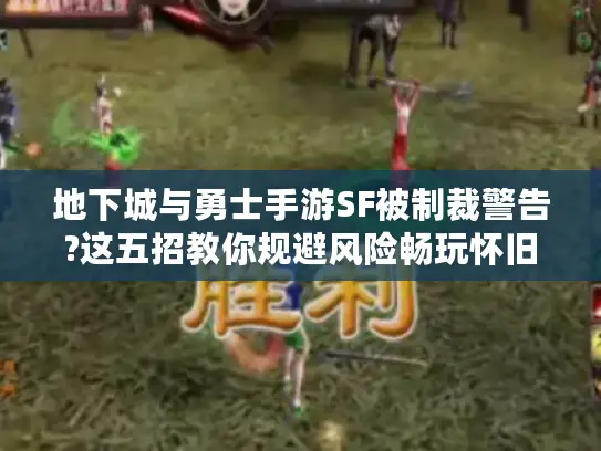 地下城与勇士手游SF被制裁警告?这五招教你规避风险畅玩怀旧服 地下城与勇士手游SF被制裁警告?这五招教你规避风险畅玩怀旧服