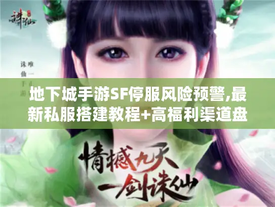 地下城手游SF停服风险预警,最新私服搭建教程+高福利渠道盘点