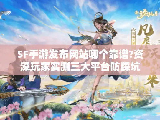 SF手游发布网站哪个靠谱?资深玩家实测三大平台防踩坑 SF手游发布网站哪个靠谱?资深玩家实测三大平台防踩坑