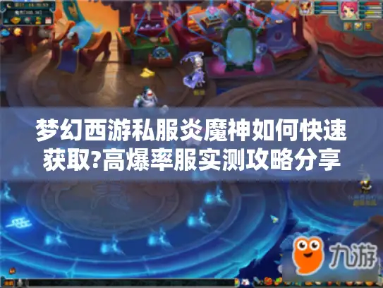 梦幻西游私服炎魔神如何快速获取?高爆率服实测攻略分享