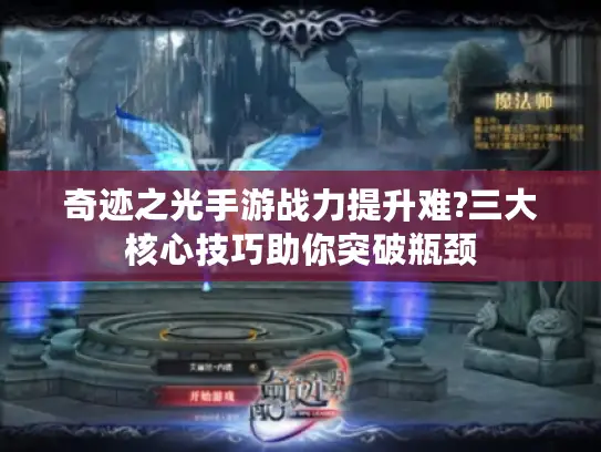 奇迹之光手游战力提升难?三大核心技巧助你突破瓶颈