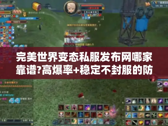 完美世界变态私服发布网哪家靠谱?高爆率+稳定不封服的防坑指南