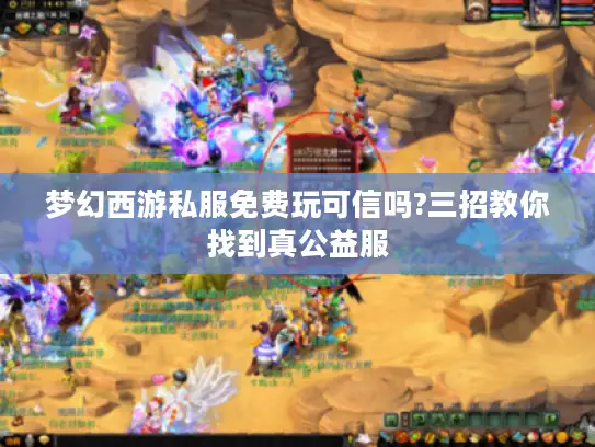 梦幻西游私服免费玩可信吗?三招教你找到真公益服