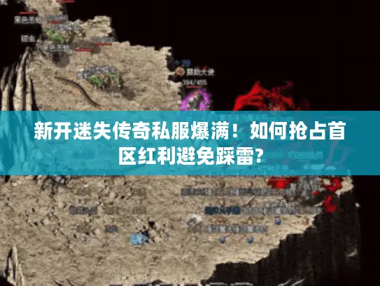 新开迷失传奇私服爆满！如何抢占首区红利避免踩雷?