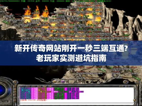 新开传奇网站刚开一秒三端互通?老玩家实测避坑指南