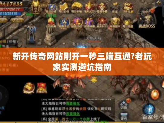 新开传奇网站刚开一秒三端互通?老玩家实测避坑指南