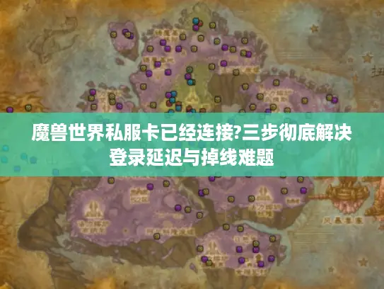 魔兽世界私服卡已经连接?三步彻底解决登录延迟与掉线难题 魔兽世界私服卡已经连接?三步彻底解决登录延迟与掉线难题